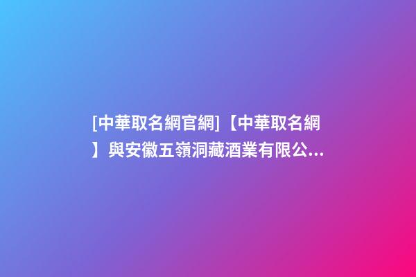 [中華取名網官網]【中華取名網】與安徽五嶺洞藏酒業有限公司簽約-第1張-公司起名-玄機派